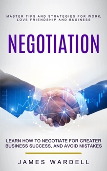 Paperback Negotiation: Learn How to Negotiate for Greater Business Success, and Avoid Mistakes (Master Tips and Strategies for Work, Love, Fr Book