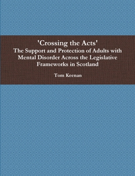 'Crossing the Acts' The Support and Protection of Adults with Mental Disorder Across the Legislative Frameworks in Scotland