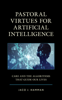 Hardcover Pastoral Virtues for Artificial Intelligence: Care and the Algorithms that Guide Our Lives Book