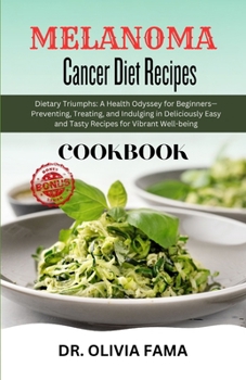 Paperback Melanoma Cancer Diet Recipes Cookbook: Dietary Triumphs: A Health Odyssey for Beginners-Preventing, Treating, and Indulging in Deliciously Easy and Ta Book