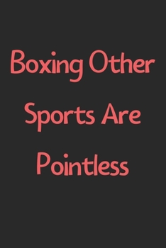 Boxing Other Sports Are Pointless: Lined Journal, 120 Pages, 6 x 9, Funny Boxing Gift Idea, Black Matte Finish (Boxing Other Sports Are Pointless Journal)
