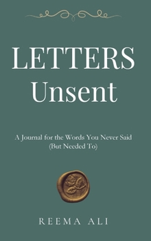 Letters Unsent: A Journal for the Words You Never Said (But Needed To)