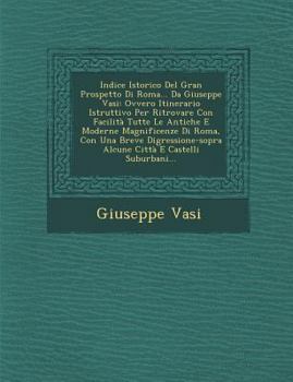 Paperback Indice Istorico del Gran Prospetto Di Roma... Da Giuseppe Vasi: Ovvero Itinerario Istruttivo Per Ritrovare Con Facilita Tutte Le Antiche E Moderne Mag [Italian] Book