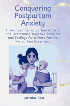 Paperback Conquering Postpartum Anxiety: Understanding Postpartum Anxiety and Overcoming Negative Thoughts and Feelings a More Positive Postpartum Experience Book