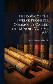 The Book of the Twelve Prophets, Commonly Called the Minor .. Volume v.30