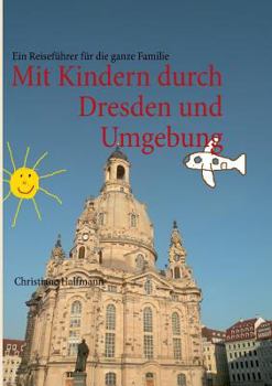Mit Kindern durch Dresden und Umgebung: Ein Reiseführer für die ganze Familie