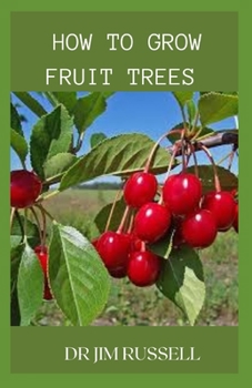 How to Grow Fruit Trees: An Ultimate Guide To Growing And Cultivation Of Fruits Trees In Your Home