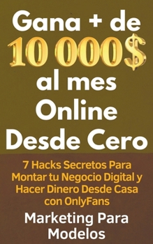 Gana + de 10 000 $ al mes Online Desde Cero 7 Hacks Secretos Para Montar tu Negocio Digital y Hacer Dinero Desde Casa con OnlyFans (Spanish Edition)