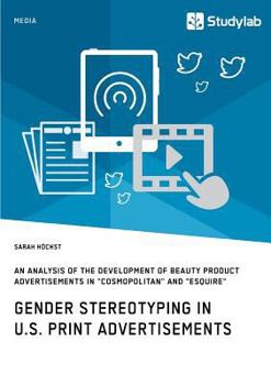 Paperback Gender Stereotyping in U.S. Print Advertisements: An Analysis of the Development of Beauty Product Advertisements in "Cosmopolitan" and "Esquire" Book