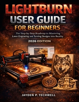 Paperback Lightburn User Guide for Beginners: The Step-by-Step Roadmap to Mastering Laser Engraving and Turning Designs into Reality Book