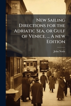 New Sailing Directions for the Adriatic Sea, or Gulf of Venice. ... a New Edition. - Scholar's Choice Edition