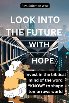 LOOK INTO THE FUTURE WITH HOPE: Invest in the biblical mind of the word “KNOW” to shape tomorrows world