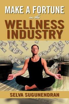 Paperback Make a Fortune in the Wellness Industry: How to Initiate, Participate and Profit from the Trillion Dollar Wellness Healthcare Revolution Book