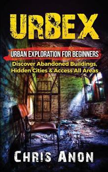 Paperback Urbex: Urban Exploration For Beginners: Discover Abandoned Buildings, Hidden Cities & Access All Areas Book