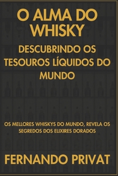 O ALMA DO WHISKY DESCUBRINDO OS TESOUROS LÍQUIDOS DO MUNDO: OS MELLORES WHISKYS DO MUNDO, REVELA OS SEGREDOS DOS ELIXIRES DORADOS (Galician Edition)
