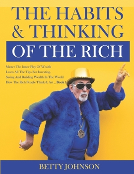 Paperback The Habits And Thinking Of The Rich: Master The Inner Play Of Wealth - Learn All The Tips For Investing, Saving And Building Wealth In The World - Boo Book