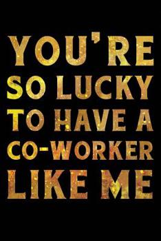 Paperback You're So Lucky To Have a Co-Worker Like Me Notebook Gold: Funny Wide-Ruled Notepad for Coworkers Book