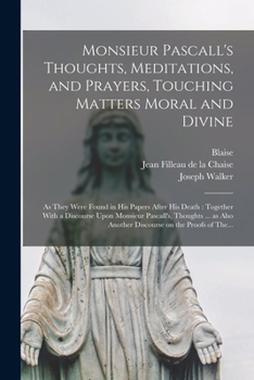 Paperback Monsieur Pascall's Thoughts, Meditations, and Prayers, Touching Matters Moral and Divine: As They Were Found in His Papers After His Death: Together W Book