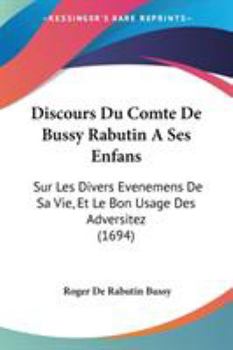 Paperback Discours Du Comte De Bussy Rabutin A Ses Enfans: Sur Les Divers Evenemens De Sa Vie, Et Le Bon Usage Des Adversitez (1694) Book
