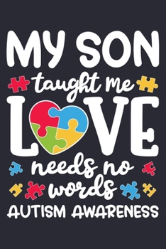 My Son Taught Me Love Needs No Words Autism Awareness: Autism Awareness Lined Notebook, Journal, Organizer, Diary, Composition Notebook, Gifts for Autism Supporters