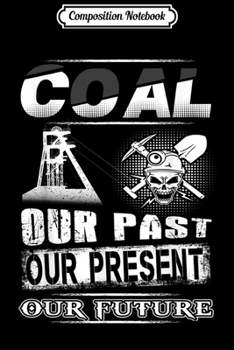 Composition Notebook: Coal Our Past Our Present Our Future Funny Gifts  Journal/Notebook Blank Lined Ruled 6x9 100 Pages