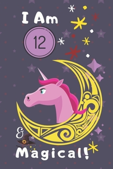 Unicorn Notebook I Am 12 & Magical!: A Happy Birthday 12 Years Old Unicorn Journal Notebook For Kids, Birthday Unicorn Journal For Girls / 12 Year Old ... Notebook / Journal Gift, 120 Pages, 6X9, Soft