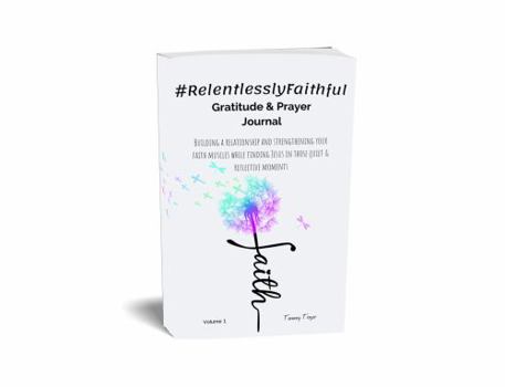Paperback #RelentlesslyFaithful Gratitude & Prayer Journal: Building a relationship and strengthening your faith muscles while finding Jesus in those quiet & reflective moments Book