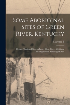 Paperback Some Aboriginal Sites of Green River, Kentucky; Certain Aboriginal Sites on Lower Ohio River; Additional Investigation on Mississippi River; Book