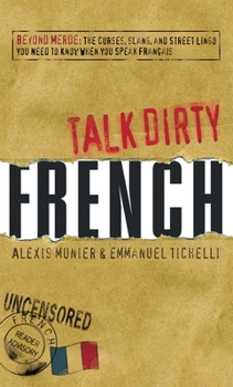 Paperback Talk Dirty French: Beyond Merde: The Curses, Slang, and Street Lingo You Need to Know When You Speak Francais Book
