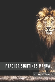 Poacher Sightings Manual: We encourage that all organisations and people working with animal rights will buy this manual and use it on a daily basis ... tool for collecting and gathering information