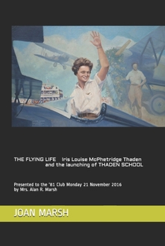 Paperback THE FLYING LIFE Iris Louise McPhetridge Thaden and the launching of THADEN SCHOOL: Presented to the '81 Club Monday 21 November 2016 by Mrs. Alan R. M Book