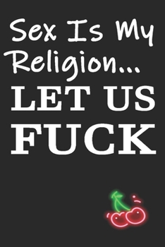 Sex is My Religion Let Us Fuck: Funny Blank Lined Notebook | Blank Journal Makes a Great Gift for Amazing Partner | Better Than a Card
