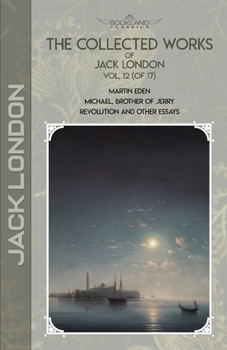 Paperback The Collected Works of Jack London, Vol. 12 (of 17): Martin Eden; Michael, Brother of Jerry; Revolution and Other Essays Book