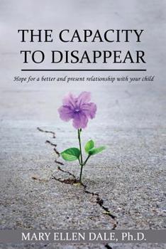 Paperback The Capacity To Disappear: Hope For A Better And Present Relationship With Your Child Book