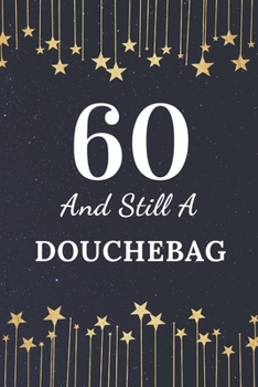 60 and Still a Douchebag : 60th Birthday Gift for Men. This Birthday Notebook / Birthday Journal Is 6x9in Size with 110+ Lined Ruled Pages. 60th Birthday Present for Men. Gifts for 60th Birthday