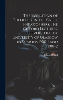 The Evolution of Theology in the Greek Philosophers. The Gifford Lectures, Delivered in the University of Glasgow in Sessions 1900-1 and 1901-2