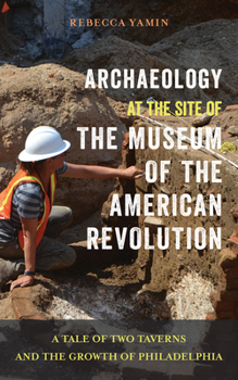 Paperback Archaeology at the Site of the Museum of the American Revolution: A Tale of Two Taverns and the Growth of Philadelphia Book