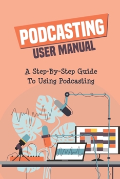Paperback Podcasting User Manual: A Step-By-Step Guide To Using Podcasting: Way To Make A Podcast Book