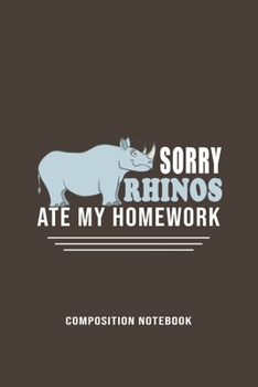 Sorry Rhinos Ate My Homework Composition Notebook: Funny Gift For Rhino Lovers And Everyone Who Love Animals- Notebook, Planner Or Journal For Writing ... To Write In for School, Kids & Students