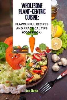 Paperback Wholesome Plant-Centric Cuisine: Flavorful Recipes and Practical Tips Book