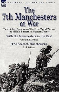 Hardcover The 7th Manchesters at War: Two Linked Accounts of the First World War on the Middle Eastern & Western Fronts Book