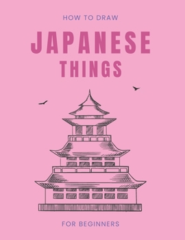How To Draw Japanese Things: 100 Cute and Fun Illustrations Perfect For All Ages