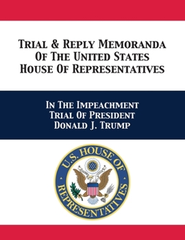 Paperback Trial & Reply Memoranda Of The United States House Of Representatives: In The Impeachment Trial Of President Donald J. Trump Book