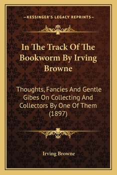 Paperback In the Track of the Bookworm by Irving Browne: Thoughts, Fancies and Gentle Gibes on Collecting and Collectors by One of Them (1897) Book