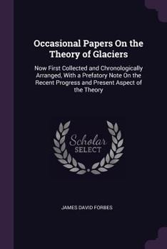 Paperback Occasional Papers On the Theory of Glaciers: Now First Collected and Chronologically Arranged, With a Prefatory Note On the Recent Progress and Presen Book