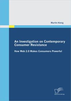 Paperback An Investigation on Contemporary Consumer Resistance: How Web 2.0 Makes Consumers Powerful Book