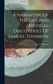 Hardcover A Narrative Of The Life And Medical Discoveries Of Samuel Thomson Book