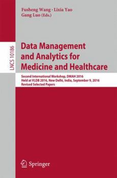 Data Management and Analytics for Medicine and Healthcare: Second International Workshop, Dmah 2016, Held at Vldb 2016, New Delhi, India, September 9, 2016, Revised Selected Papers