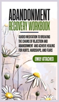 Hardcover Abandonment Recovery Workbook: Guided Meditation to Breaking the Chains of Rejection and Abandonment and Achieve Healing for Hurts, Hardships, and Fe Book