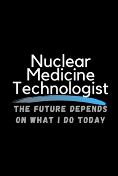 Paperback Nuclear Medicine Technologist The Future Depends On What I Do Today: Inspirational Profession Journal Composition Notebook (6" x 9") 120 Blank Lined P Book